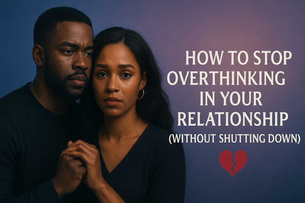 How to Stop Overthinking in Your Relationship Without Shutting Down